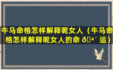 牛马命格怎样解释呢女人（牛马命格怎样解释呢女人的命 🪴 运）
